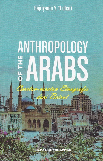 Cover Anthropology Of The Arabs :  Coretan-coretan Etnografis dari Beirut / Hajriyanto Y. Thohari