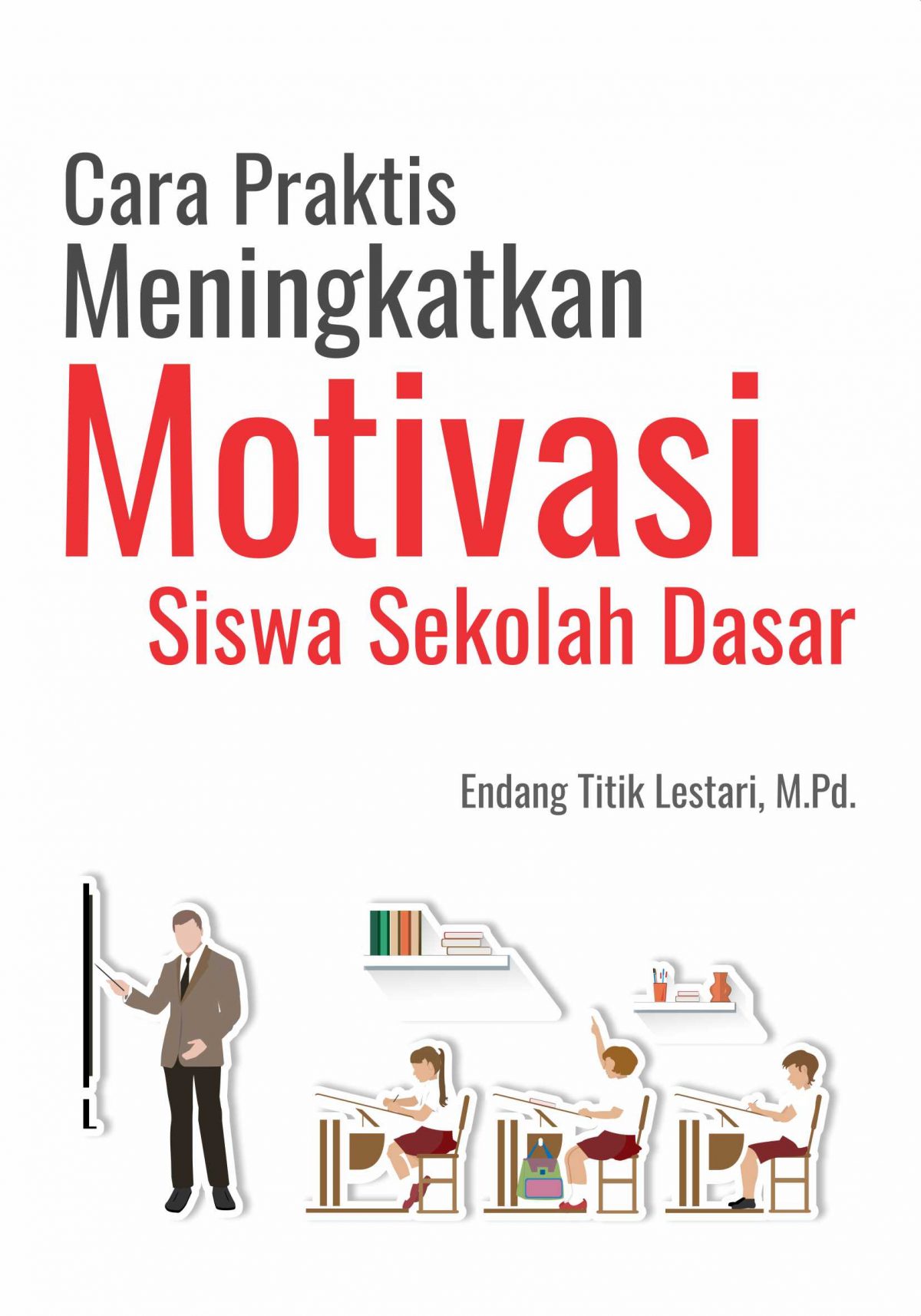 Cover Cara Praktis Meningkatkan Motivasi Siswa Sekolah Dasar / Endang Titik Lestari