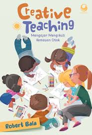 Cover Creative Teaching :  Mengajar Mengikuti Kemauan Otak / Robert Bala