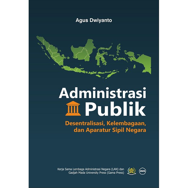 Cover Administrasi Publik :  Desentralisasi, Kelembagaan, dan Aparatur Sipil Negara / Agus Dwiyanto