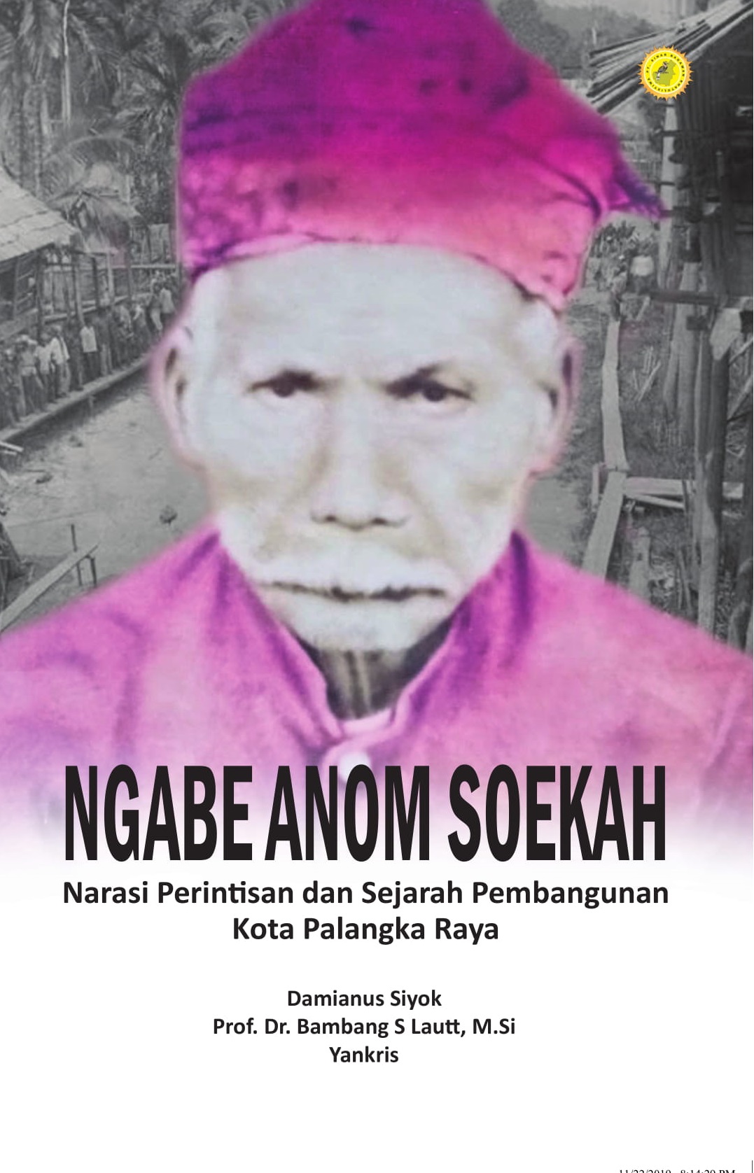 Cover Ngabe Anom Soekah :  Narasi Perintisan dan Sejarah Pembangunan Kota Palangka Raya / Damianus Siyok