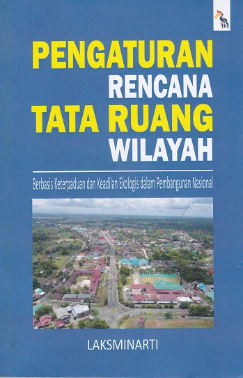 Cover Pengaturan Rencana Tata Ruang Wilayah :  Berbasis Keterpaduan dan Keadilan Ekologis dalam Pembangunan Nasional / Laksminarti