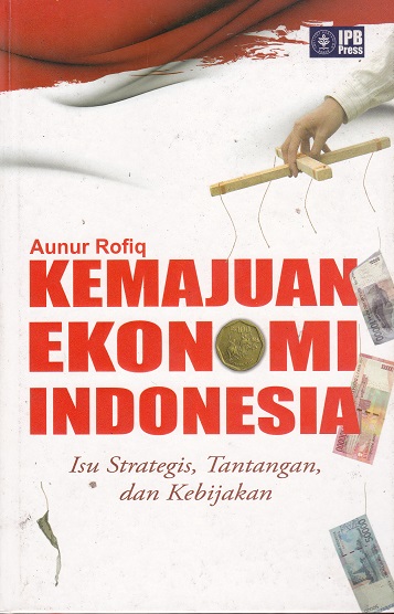 Cover Kemajuan Ekonomi Indonesia :  Isu Strategis, Tantangan, dan Kebijakan / Aunur Rofiq