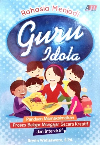 Cover Rahasia Menjadi Guru Idola :  Panduan Memaksimalkan Proses Belajar Mengajar Secara Kreatif dan Interaktif / Erwin Widiasworo