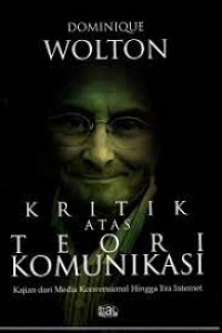 Cover Kritik atas Teori Komunikasi :  Kajian dari Media Konvensional Hingga Era Internet / Dominique Wolton