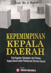 Cover Kepemimpinan Kepala Daerah :  Pola Kegiatan, Kekuasaan, dan Perilaku Kepala Daerah dalam Pelaksanaan Otonomi Daerah / J. Kaloh
