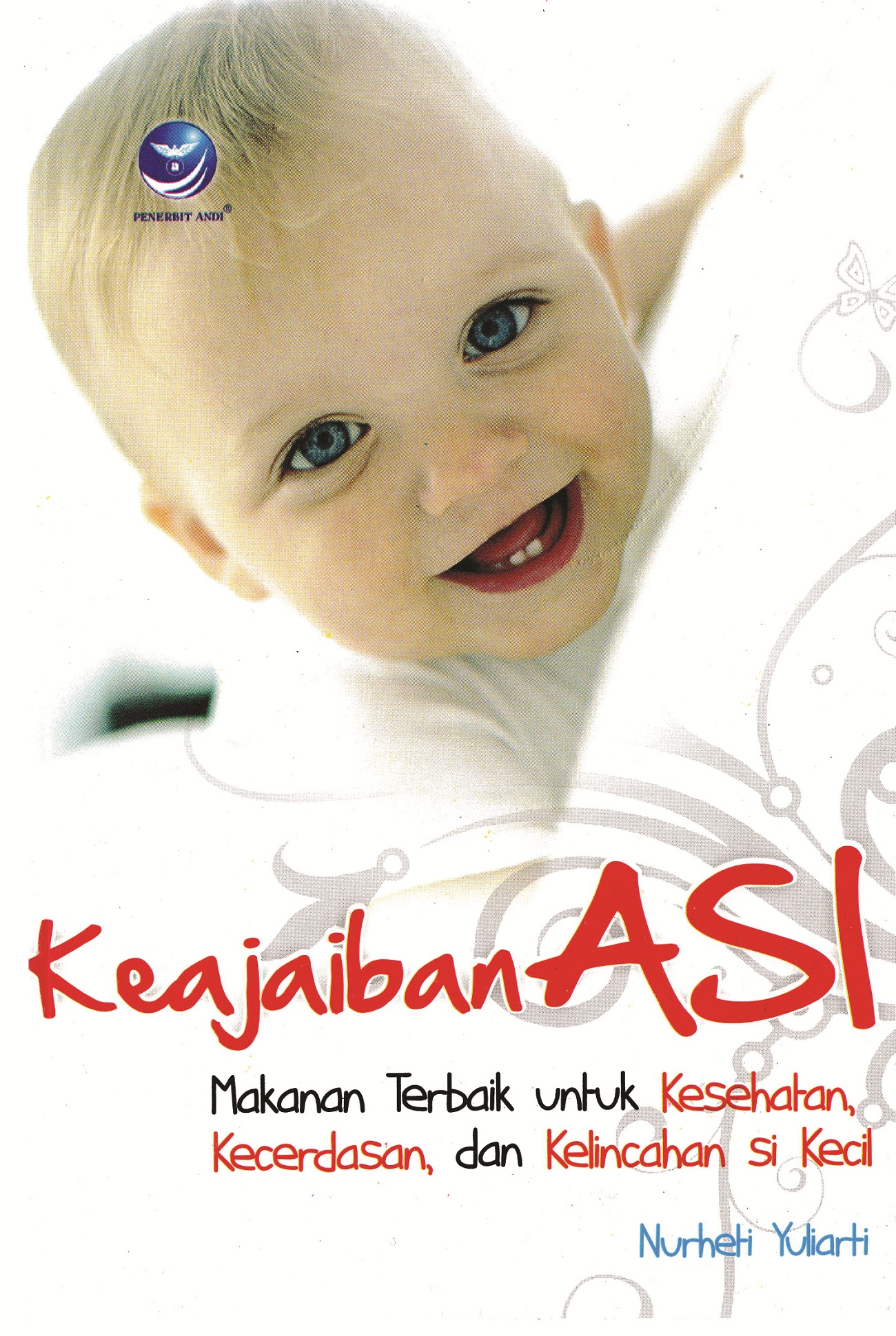 Cover Keajaiban ASI :  Makanan terbaik untuk kesehatan, kecerdasan, dan kelincahan si kecil / Nurheti Yuliarti