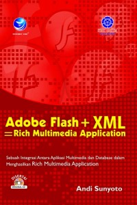 Cover Adobe Flash + XML =Rich Multimedia Application :  Sebuah Integrasi Antara Aplikasi  Multimedia dan Database dalam Menghasilkan Rich Multimedia Application / Andi Sunyoto