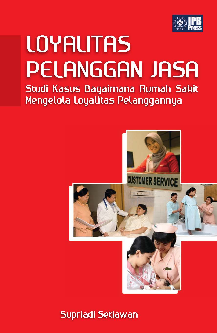Cover Loyalitas Pelanggan Jasa :  Studi Kasus Bagaimana Rumah Sakit Mengelola Loyalitas Pelanggannya / Supriadi Setiawan