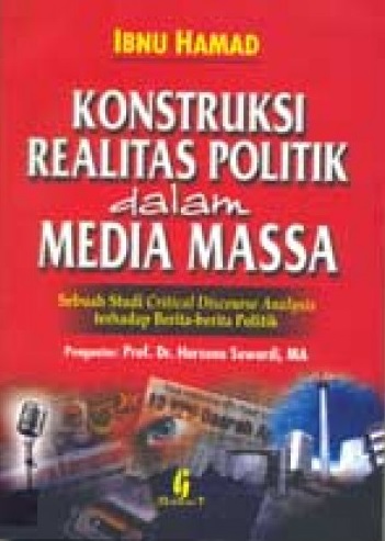 Cover Konstruksi Realitas Politik dalam Media Massa :  Sebuah studi critical discourse analysis terhadap berita-berita politik / Harsono Suwardi