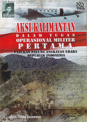 Cover Aksi Kalimantan dalam Tugas Operasional Militer Pertama :  Pasukan Payung Angkatan Udara Republik Indonesia / Nila Suseno