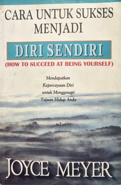 Cover Cara untuk Sukses menjadi Diri Sendiri ( How to Succeed at Being Yourself) :  Mendapatkan Kepercayaan Diri untuk Menggenapi Tujuan Hidup Anda / Joyce Meyer