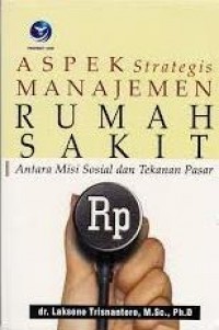 Cover Aspek Strategis Manajemen Rumah Sakit :  Antara Misi Sosial dan Tekanan Pasar / Laksono Trisnantoro