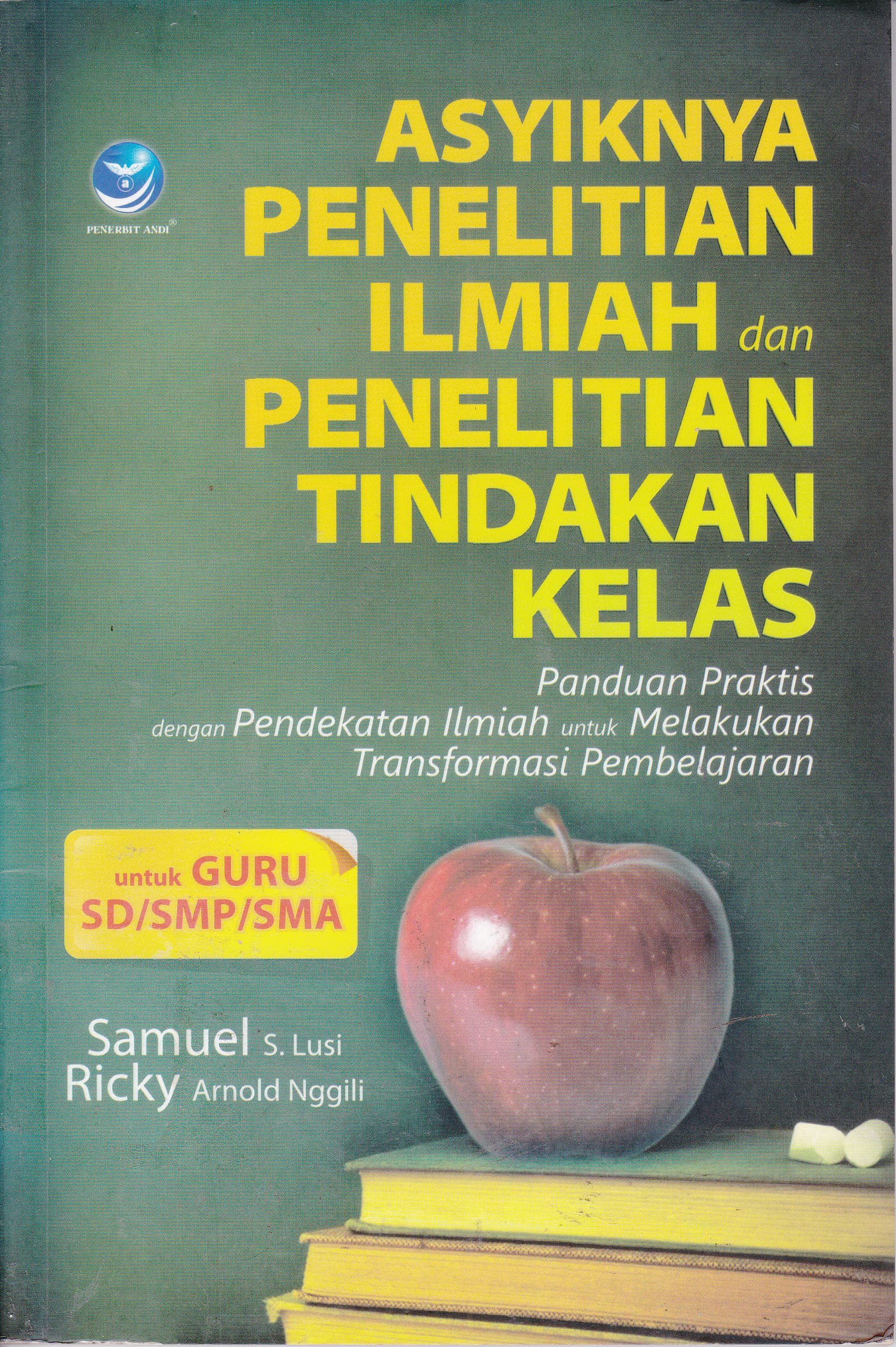 Cover Asyiknya Penelitian Ilmiah dan Penelitian Tindakan Kelas :  Panduan Praktis dengan Pendekatan Ilmiah untuk Melakukan Transformasi Pembelajaran / Samuel S. Lusi