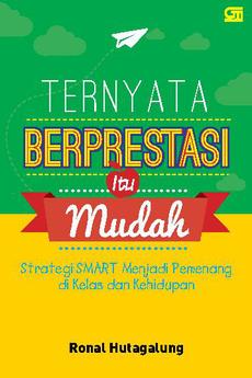 Cover Ternyata Berprestasi Itu Mudah :  Strategi Smart Menjadi Pemenang di Kelas dan Kehidupan / Ronal Hutagalung