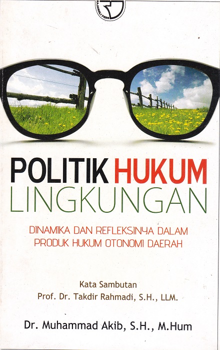 Cover Politik Hukum Lingkungan :  Dinamika dan Refreksinya dalam Produk Hukum Otonomi Daerah / Muhammad Akib