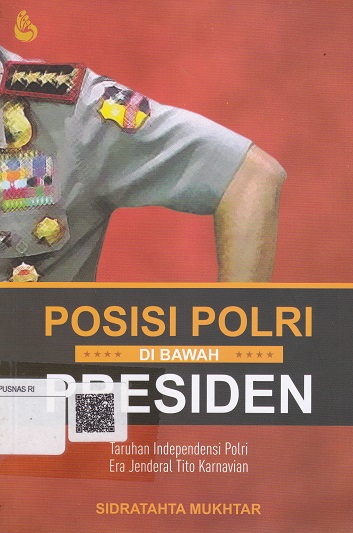 Cover Posisi Polri di Bawah Presiden :  Taruhan Indepedensi Polri Era Jenderal Tito Karnavian / Sidratahta Mukhtar