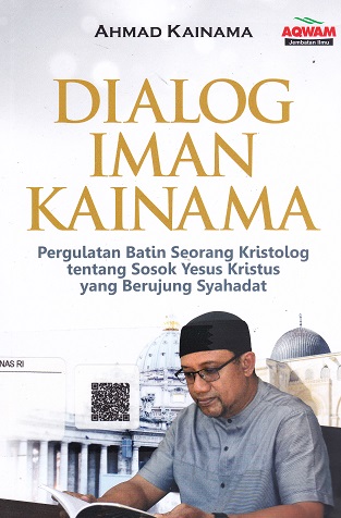 Cover Dialog Iman Kainama :  Pergulatan batin seorang kristolog tentang sosok yesus kristus yang berujung syahadat / Ahmad Kainama