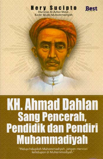 Cover KH. Ahmad Dahlan Sang Pencerah, Pendidik dan Pendiri Muhammadiyah :  Hidup-hidup Muhammadiyah, jangan mencari kehidupan di Muhammadiyah / Hery sucipto