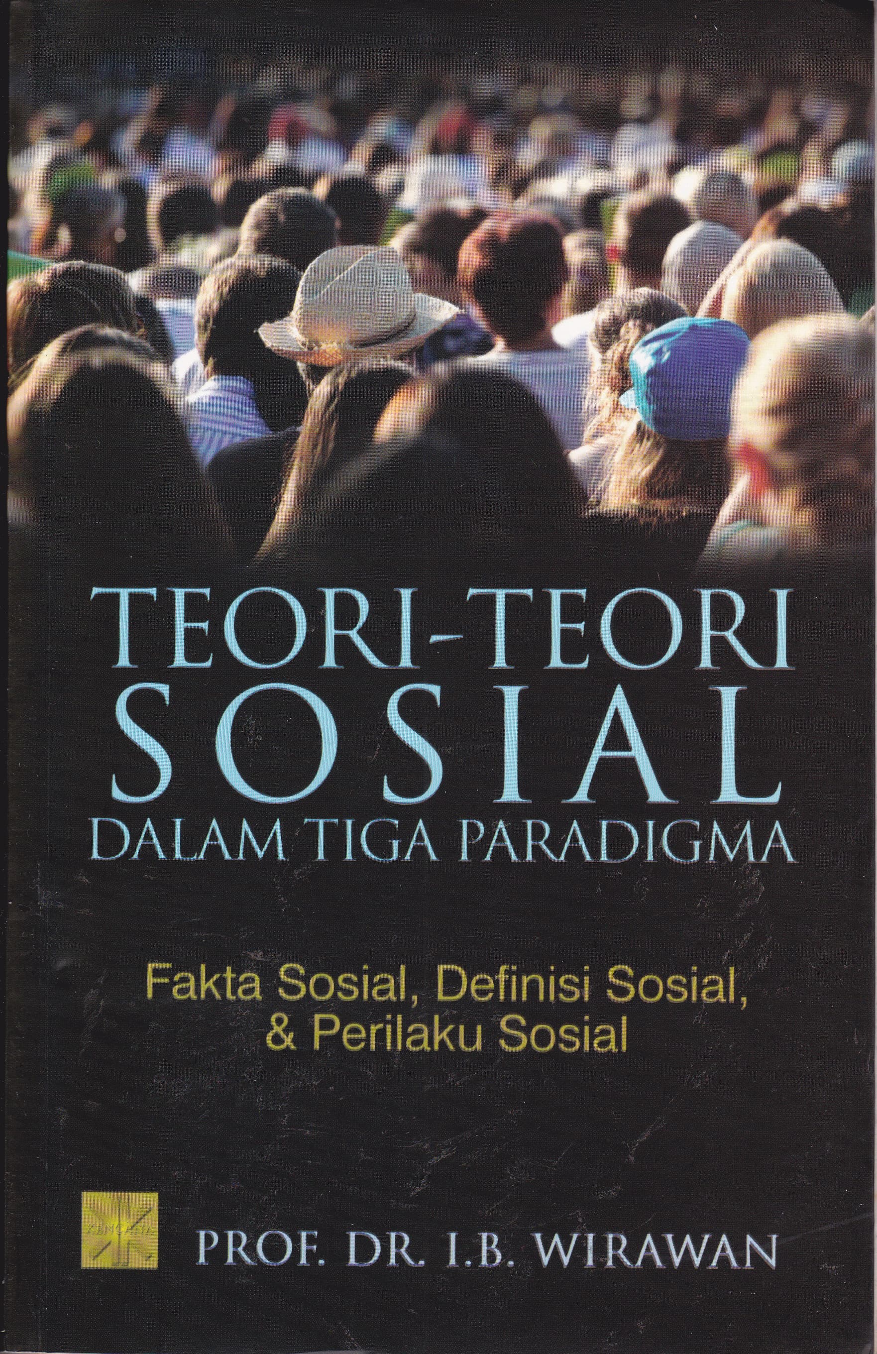 Cover Teori-Teori Sosial Dalam Tiga Paradigma :  Fakta Sosial, Definisi Sosial, & Perilaku Sosial / Wirawan I. B.