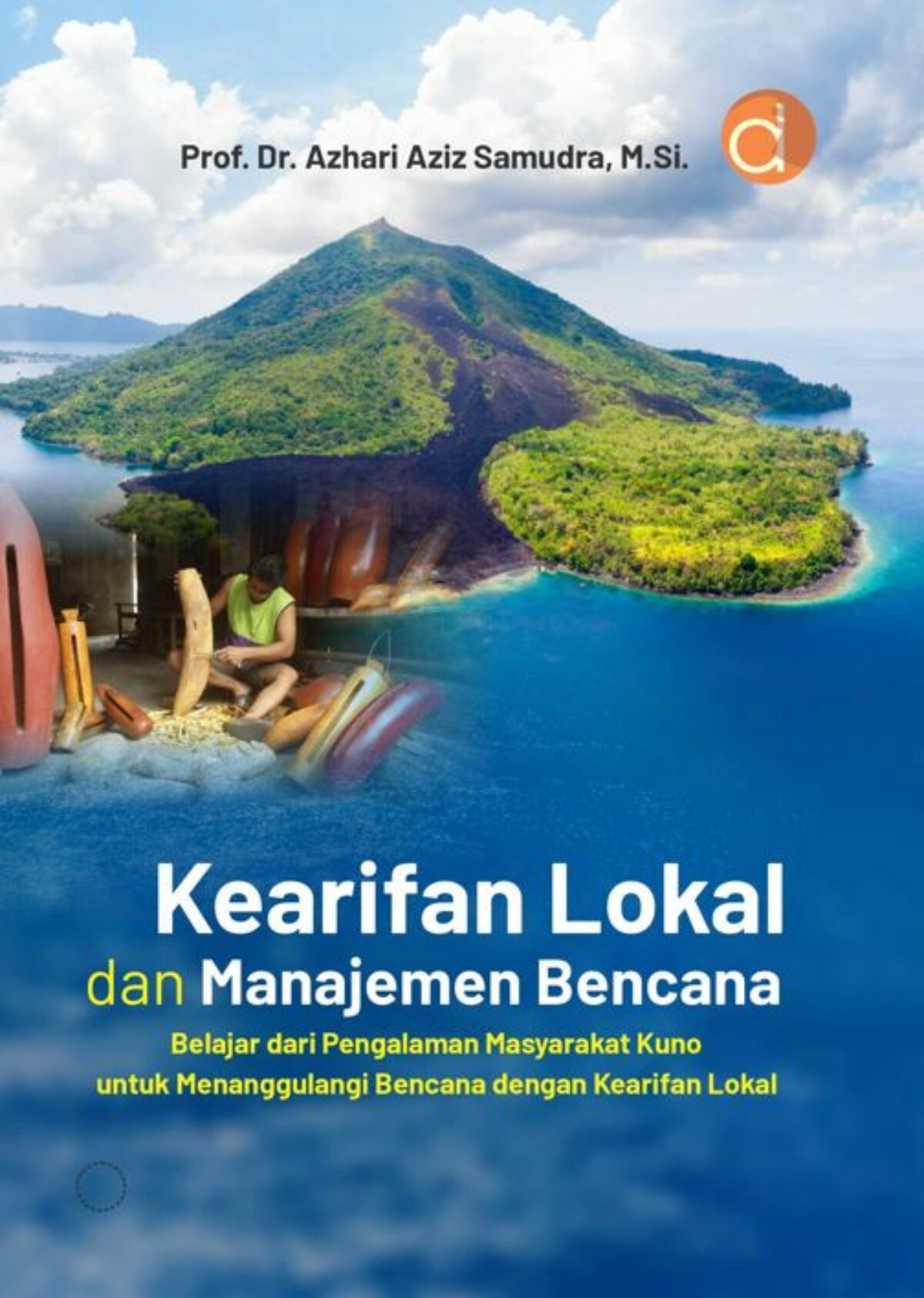Cover Kearifan Lokal dan Manajemen Bencana : Belajar dari Pengalaman Masyarakat Kuno Menanggulangi Bencana dengan Kearifan Lokal / Prof. Dr. Azhari Aziz Samudra, M.Si