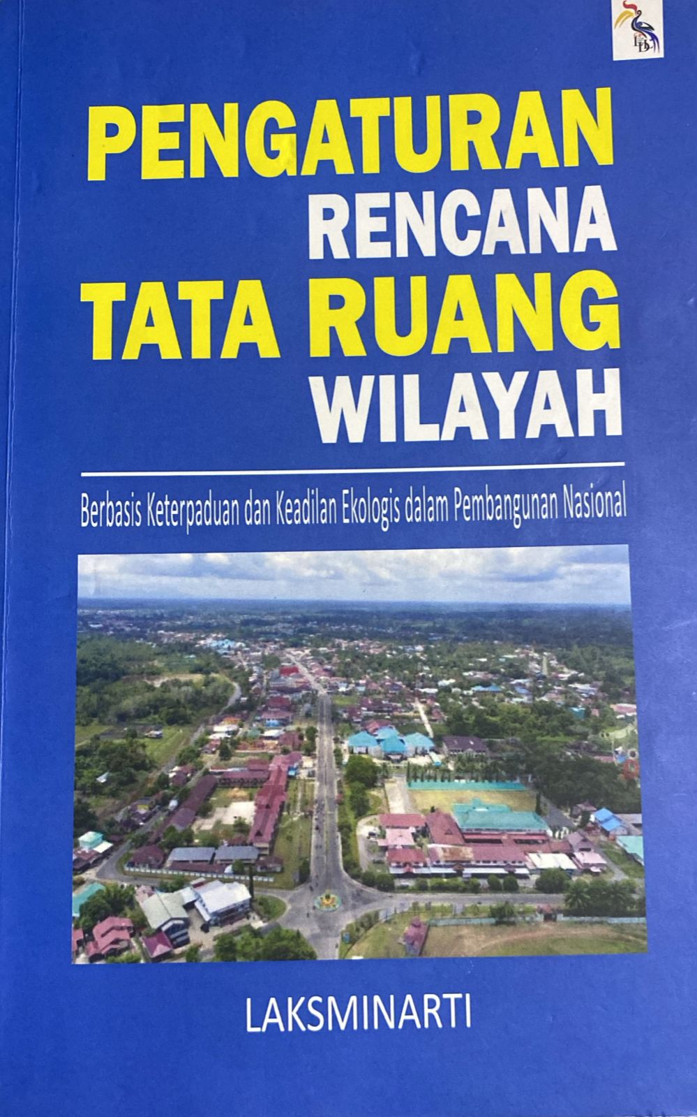 Cover Pengaturan Rencana Tata Ruang Wilayah :  Berbasis Keterpaduan dan Keadilan Ekologis dalam Pembangunan Nasional / Laksminarti