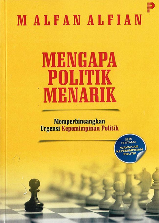 Cover Mengapa Politik Menarik :  Memperbincangkan Urgensi Kepemimpinan Politik / Malfan Alfian