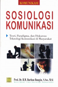 Cover Sosiologi Komunikasi :  Teori paradigma dan diskursus teknologi komunikasi di masyarakat / Prof. Dr. H. M. Burhan Bungin, S.Sos., M.Si