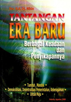 Cover Tantangan Era baru Berbagai keadaan dan Penyikapannya :  Tumbuh, Mandek, Demokratisasi, Desentralisaasi Pemerintah, Keberagaman, untuk Maju / Drs. H.A.Dj. Nihin