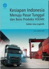 Cover Kesiapan Indonesia Menuju Pasar Tunggal dan Basis Produksi ASEAN :  Sektor Jasa Logistik / Zamroni Salim