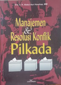 Cover Manajemen & Resolusi Konflik Pilkada / Drs. Ir. H. Abdul Asri Harahap, MM