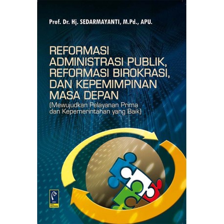 Cover Reformasi Administrasi Publik, Reformasi Birokrasi, dan Kepemimpinan Masa Depan :  Mewujudkan Pelayanan Prima dan Kepemerintahan yang Baik` / Prof. Dr. Hj. Sedarmayanti, M.Pd.,APU