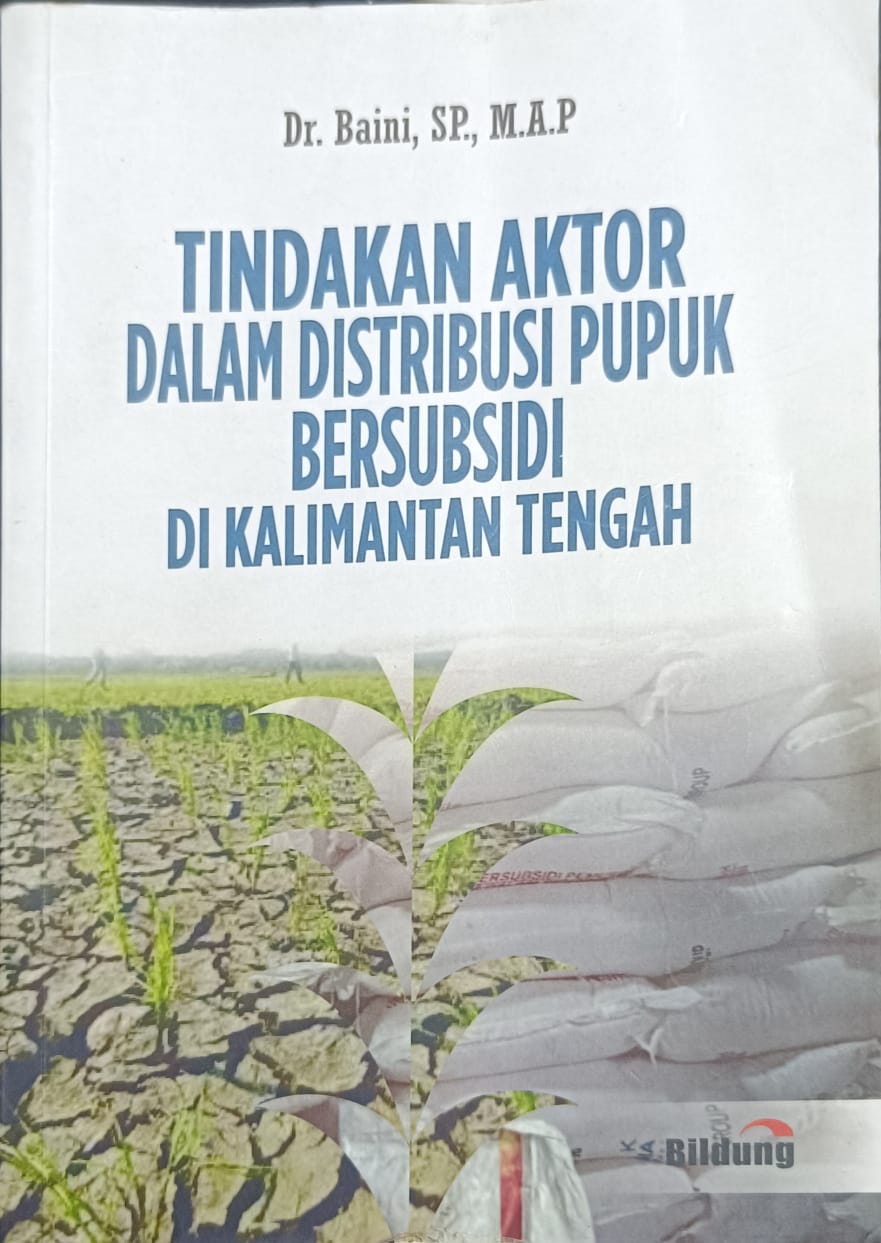 Cover Tindakan Aktor Dalam Distribusi Pupuk Bersubsidi Di Kalimantan Tengah / Dr. Baini, S.P., M.A.P
