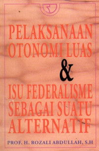 Cover Pelaksanaan Otonomi Luas & Isu Federalisme Sebagai Suatu Alternatif / Prof. H. Rozali Abdullah, S.H