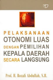 Cover Pelaksanaan Otonomi Luas dengan Pemilihan Kepala Daerah Secara Langsung / Prof. H. Rozali Abdullah, S.H