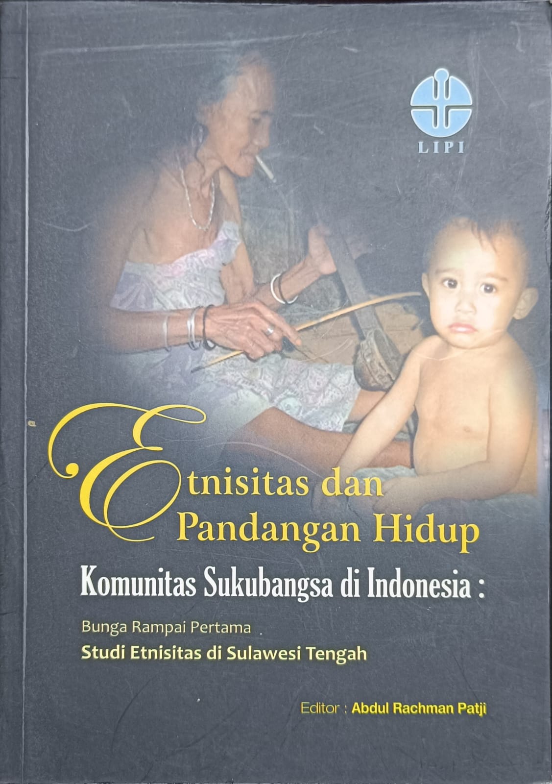 Cover Etnisitas dan Pandangan Hidup Komunitas Sukubangsa di Indonesia :  Bunga Rampai Pertama Studi Etnisitas di Sulawesi Tengah / Abdul Rachman Patji