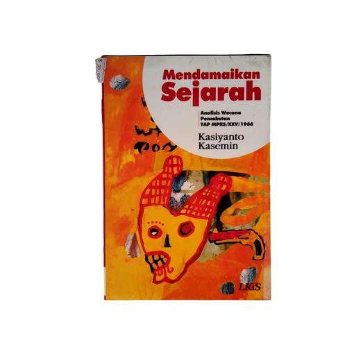 Cover Mendamaikan Sejarah :  Analisis Wacana Pencabutan TAP MPRS/XXV/1966 / Kasiyanto Kasemin
