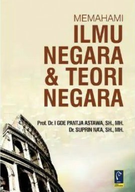 Cover Memahami Ilmu Negara & Teori Negara / Prof. Dr. I Gde Pantja Aastawa, SH., M.H